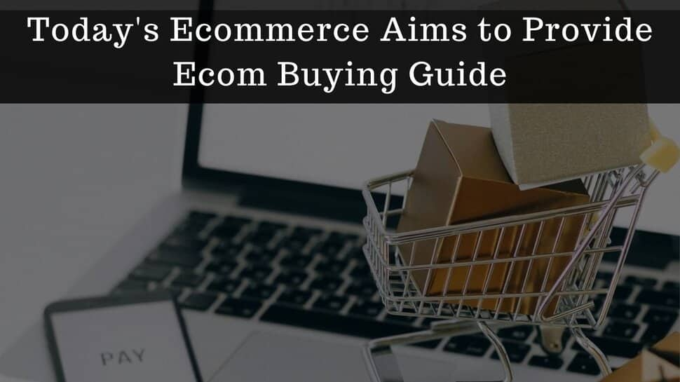 Today&#039;s Ecommerce Aims To Provide Ecom Buying Guide