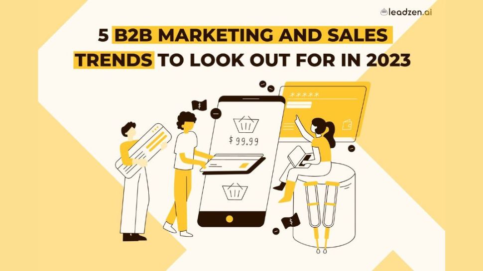5 B2B Marketing and Sales Trends to Look Out for in 2023 5 B2B Marketing and Sales Trends to Look Out for in 2023
