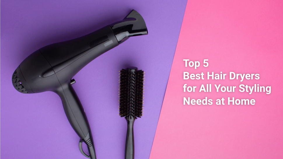 Top 5 Best Hair Dryers for All Your Styling Needs at Home