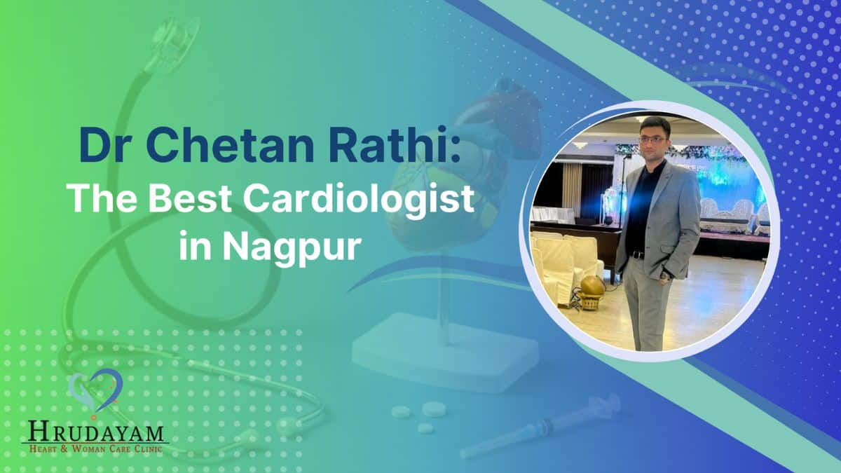 Why Dr Chetan Rathi Is Considered One Of The Best Cardiologists In Nagpur