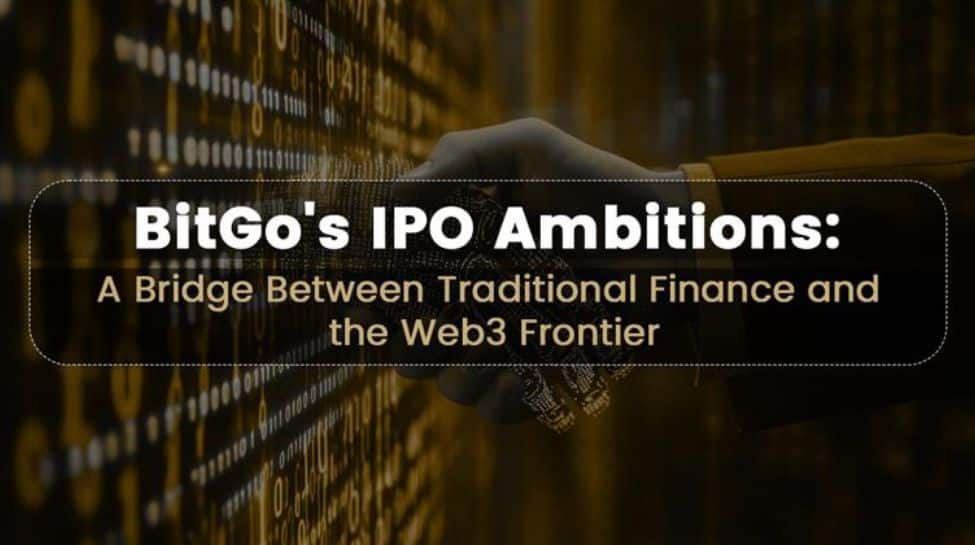 BitGos IPO Ambitions: A Bridge Between Traditional Finance And The Web3 Frontier