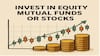 Invest in Equity Mutual Funds or Stocks