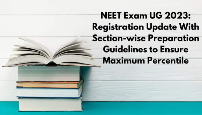 NEET Exam UG 2023: Registration Update With Section-wise Preparation Guidelines to Ensure Maximum Percentile