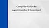 Complete Guide To Ayushman Card Download: Ensuring Easy Access To Health Benefits