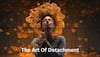 The Art Of Detachment: Finding Freedom And Joy In Letting Go