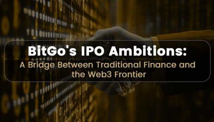 BitGo's IPO Ambitions: A Bridge Between Traditional Finance And The Web3 Frontier