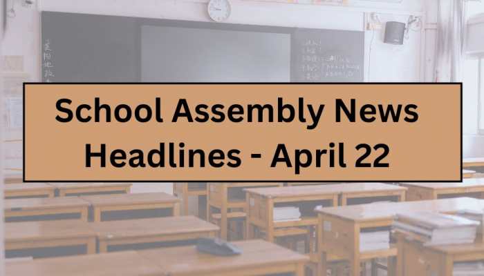 School Assembly News Headlines Today (April 22 ): Top 7 India, World & Weather